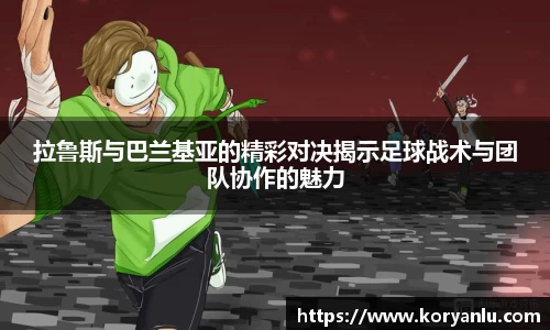 拉鲁斯与巴兰基亚的精彩对决揭示足球战术与团队协作的魅力