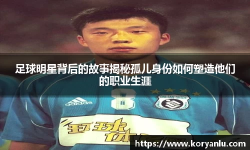 足球明星背后的故事揭秘孤儿身份如何塑造他们的职业生涯